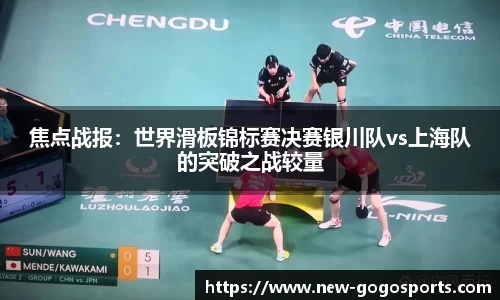 焦点战报：世界滑板锦标赛决赛银川队vs上海队的突破之战较量