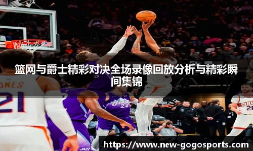 篮网与爵士精彩对决全场录像回放分析与精彩瞬间集锦
